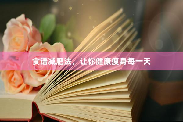 食谱减肥法,让你健康瘦身每一天