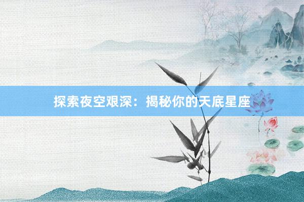 探索夜空艰深:揭秘你的天底星座